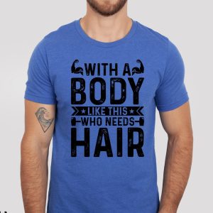 With a Body Like This Who Needs Hair, Bald Shirt, Husband Gift, Funny Shirt for Men, Dad Shirt, Gym Shirt, Fitness Shirt, Bodybuilder